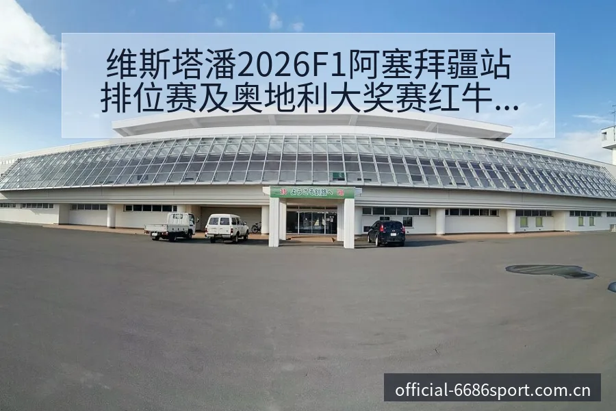 维斯塔潘2026F1阿塞拜疆站排位赛及奥地利大奖赛红牛降 - 6686体育